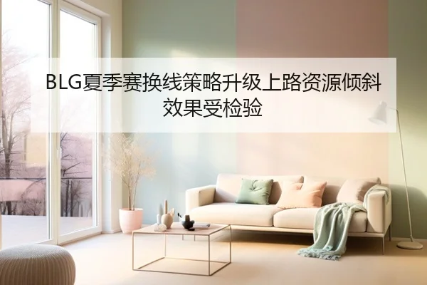 BLG夏季赛换线策略升级上路资源倾斜效果受检验