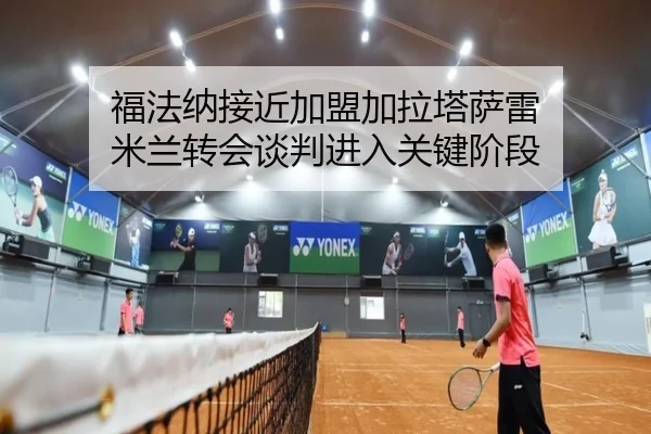 福法纳接近加盟加拉塔萨雷 米兰转会谈判进入关键阶段